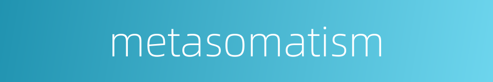 metasomatism的同义词