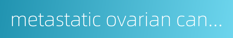 metastatic ovarian cancer的同义词