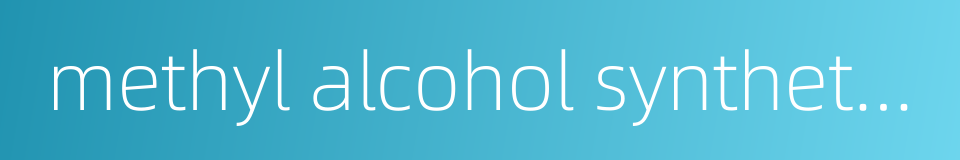 methyl alcohol synthetic reactor的同义词