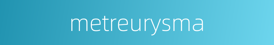 metreurysma的同义词