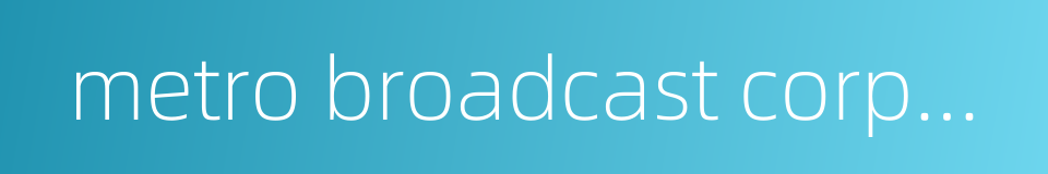 metro broadcast corporation的同义词