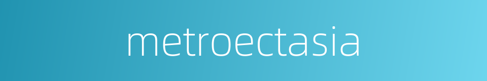 metroectasia的同义词