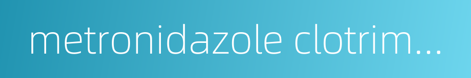 metronidazole clotrimazole and chlorhexidine acetate suppositories的同义词