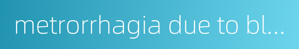 metrorrhagia due to blood-heat的同义词