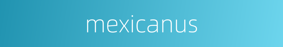 mexicanus的同义词