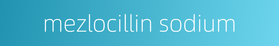 mezlocillin sodium的同义词