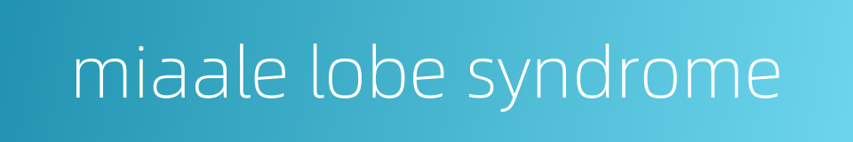 miaale lobe syndrome的同义词