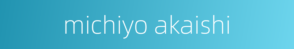 michiyo akaishi的同义词