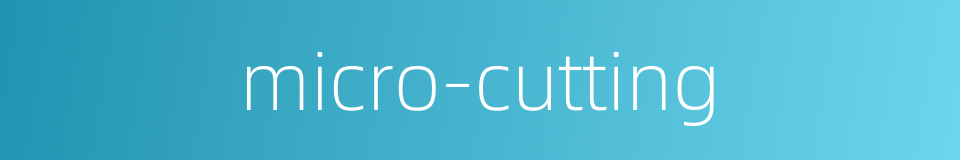 micro-cutting的同义词