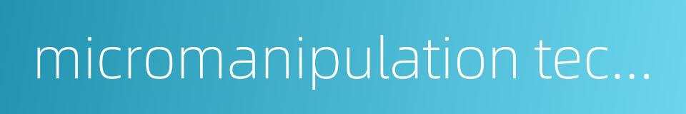 micromanipulation technique的同义词