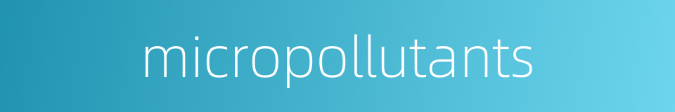 micropollutants的同义词