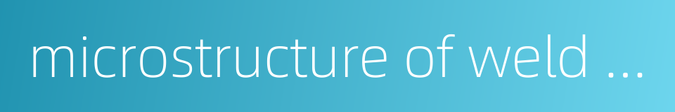 microstructure of weld metal的同义词