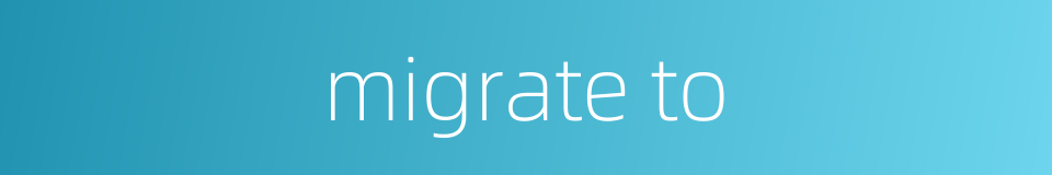 migrate to的同义词