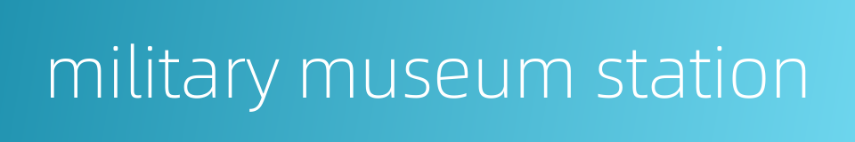 military museum station的同义词