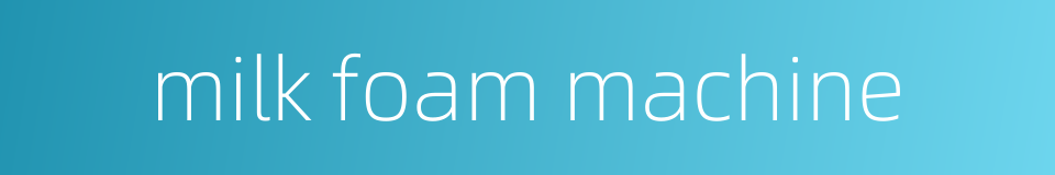 milk foam machine的同义词