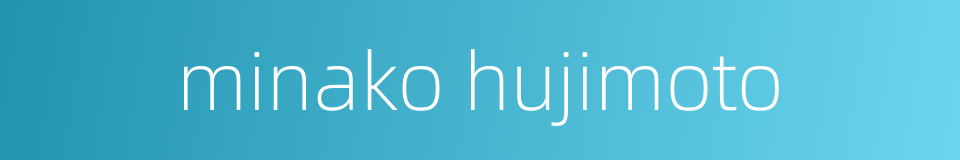 minako hujimoto的同义词