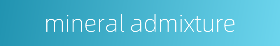 mineral admixture的同义词
