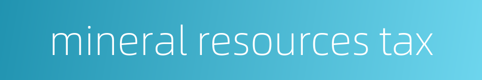 mineral resources tax的同义词