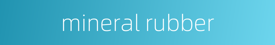 mineral rubber的同义词