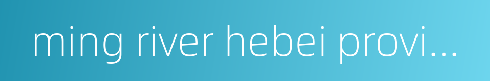 ming river hebei province的同义词