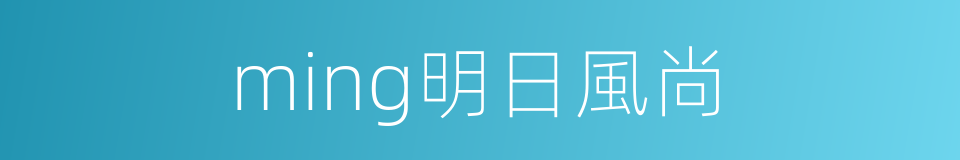 ming明日風尚的同義詞