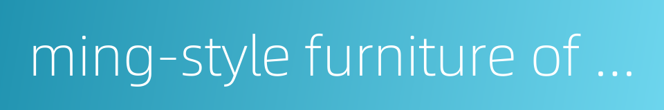 ming-style furniture of hardwood的同义词