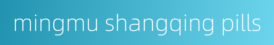 mingmu shangqing pills的同义词