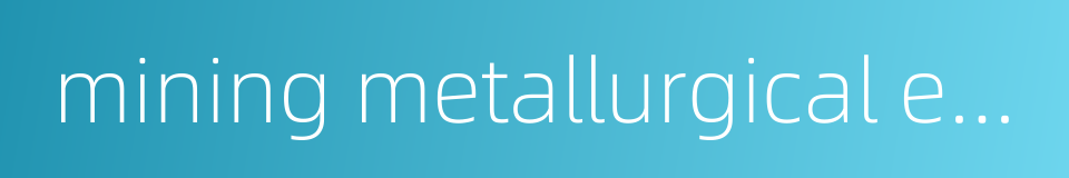 mining metallurgical engineering的同义词