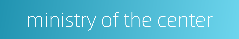 ministry of the center的同义词