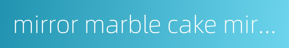 mirror marble cake mirror glaze cake的同义词