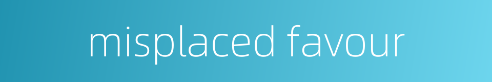 misplaced favour的同义词