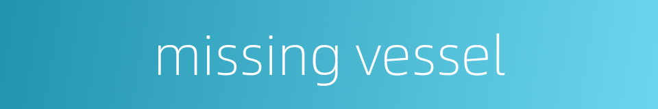 missing vessel的同义词