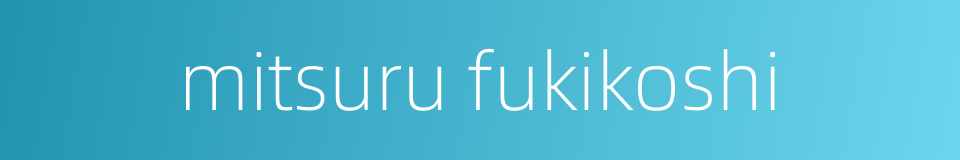 mitsuru fukikoshi的同义词