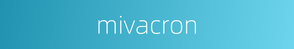 mivacron的同义词