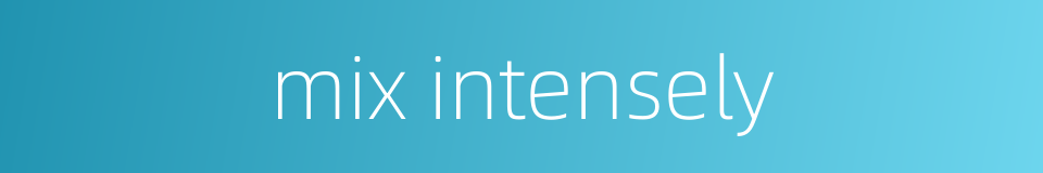 mix intensely的同义词