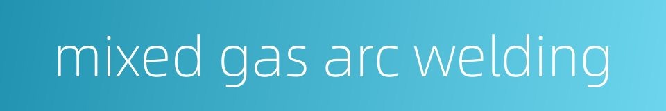 mixed gas arc welding的同义词