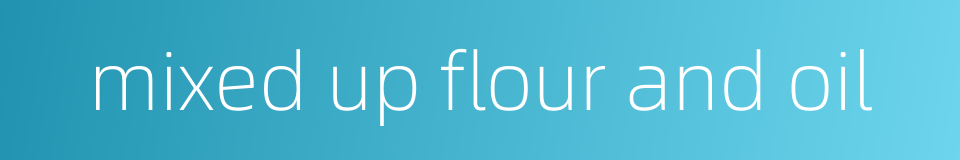mixed up flour and oil的同义词