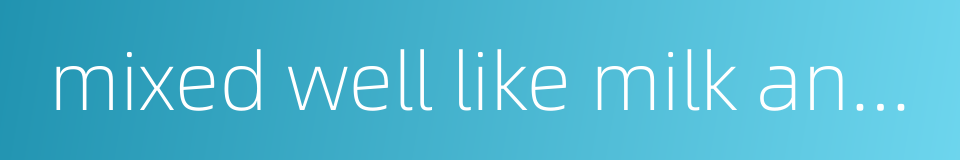 mixed well like milk and water的同义词