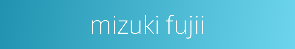 mizuki fujii的同义词