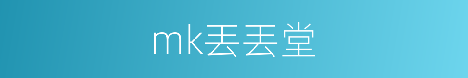 mk丟丟堂的同義詞