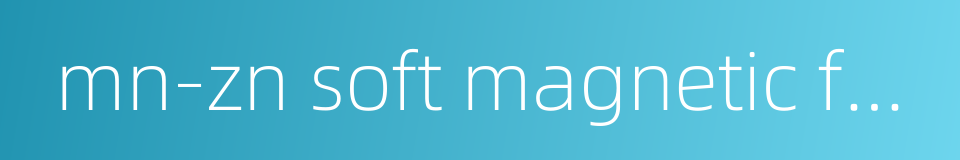 mn-zn soft magnetic ferrite的同义词