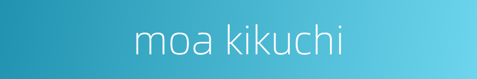 moa kikuchi的同义词