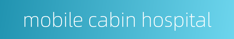 mobile cabin hospital的同义词
