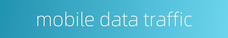 mobile data traffic的同义词