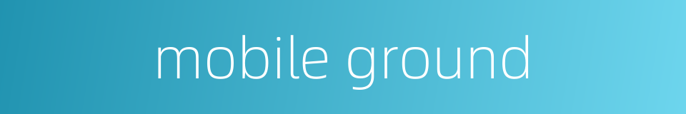 mobile ground的同义词