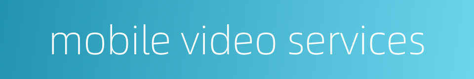 mobile video services的同义词