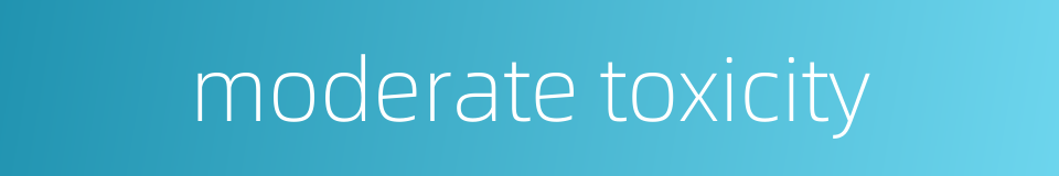 moderate toxicity的同义词