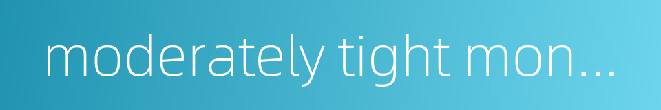 moderately tight monetary policy的同义词