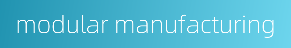 modular manufacturing的同义词