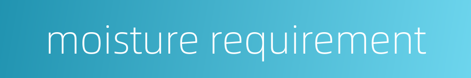 moisture requirement的同义词